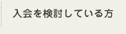 入会を検討している方