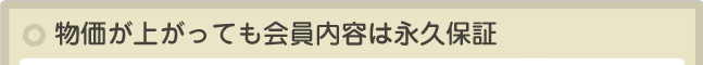 物価が上がっても会員内容は永久保証