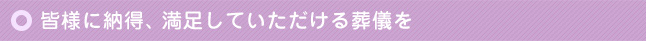皆様に納得、満足していただける葬儀を