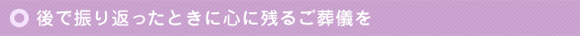 後で振り返ったときに心に残るご葬儀を