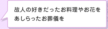 故人の好きだったお料理やお花をあしらったお葬儀を
