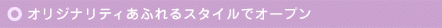 オリジナリティあふれるスタイルでオープン