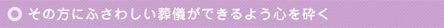 その方にふさわしい葬儀ができるよう心を砕く