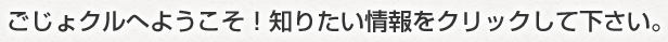 ごじょクルへようこそ!知りたい情報をクリックして下さい。