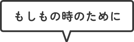 もしもの時のために