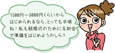 1000円～3000円くらいからはじめられるなら、とっても手頃ね！私も結婚式のために互助会で準備をはじめようかしら？