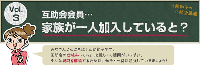 互助知子の互助会講座 VOl.3 互助会会員…家族が一人加入していると？ みなさんこんにちは！互助知子です。互助会の仕組みってちょっと難しくて疑問がいっぱい。そんな疑問を解消するために、知子と一緒に勉強していきましょう！