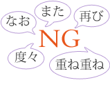 なお、また、再び、度々、重ね重ねはNG