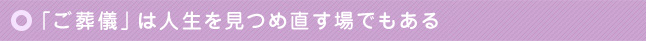 「ご葬儀」は人生を見つめ直す場でもある